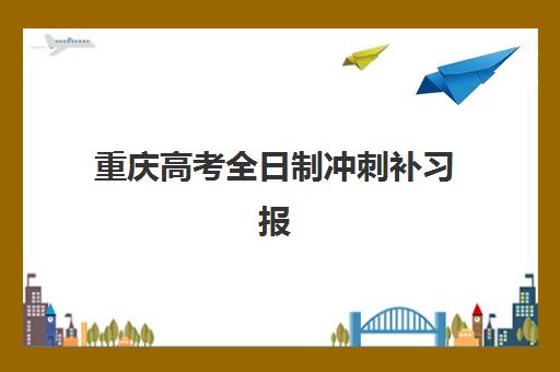 重庆高考全日制冲刺补习报名2025报名时间表如何安排？最新时间节点、报名流程与择校指南全解析