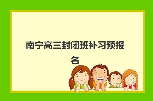 南宁高三封闭班补习预报名费用多少钱啊？2025年最新收费标准、费用明细与性价比分析全指南