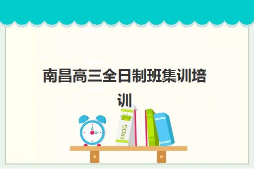南昌高三全日制班集训培训机构费用多少？2025年最新收费详情、价格构成与性价比选择全指南
