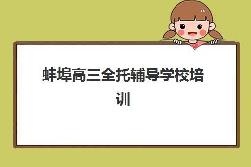 蚌埠高三全托辅导学校培训机构有哪些学校好?2025年最新权威排名前十与科学择校全攻略指南 蚌埠高三全托辅导学校培训机构有哪些学校好?2025年最新权威排名前十与科学择校全攻略指南