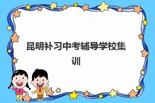 昆明补习中考辅导学校集训营排名一览表最新如何查询？2025年顶尖机构榜单解析、择校标准与避坑全指南