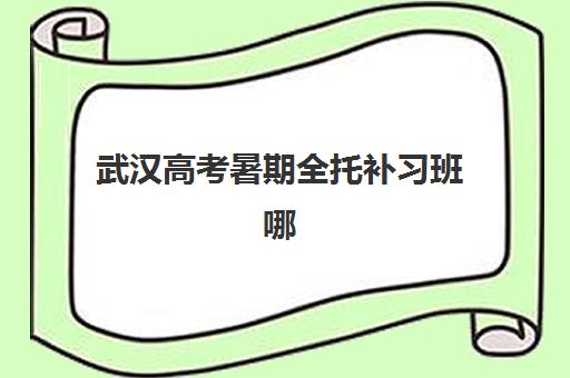 武汉高考暑期全托补习班哪家比较厉害？2025年十大机构权威排名与择校全攻略