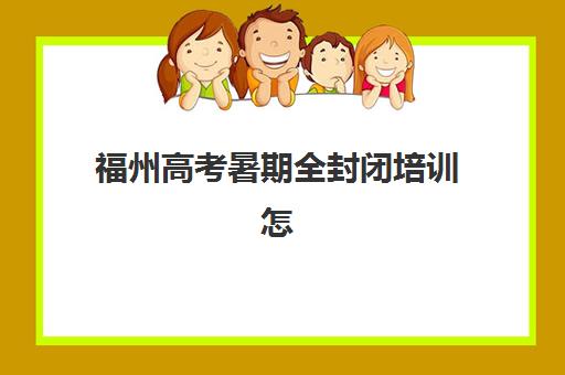 福州高考暑期全封闭培训怎么选？2025年三大机构硬核测评与择校指南