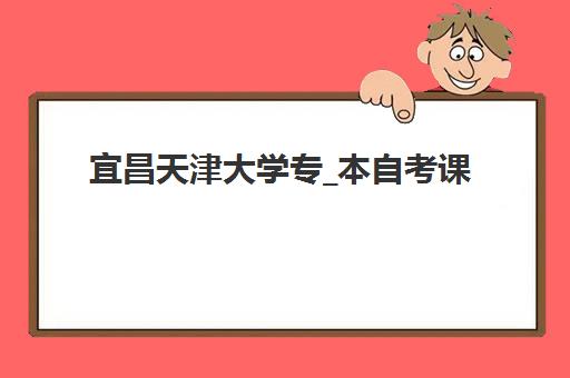 宜昌天津大学专_本自考课程2025年考试时间如何安排？最新考试日程与高效备考全攻略