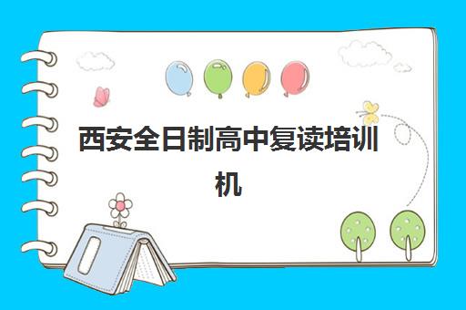 西安全日制高中复读培训机构哪个比较好一点？2025年最新权威排名、择校技巧与成功案例全攻略