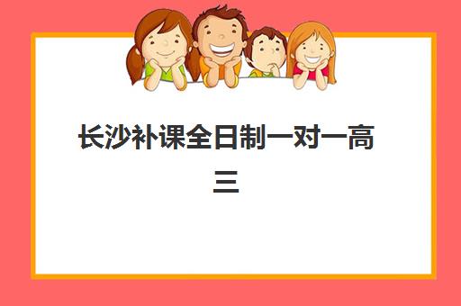 长沙补课全日制一对一高三培训基地在哪个位置？2025年最新地址一览与择校指南