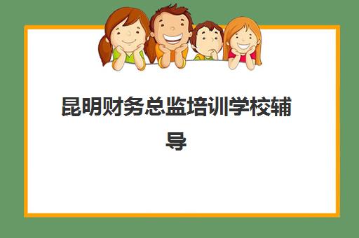 昆明财务总监培训学校辅导机构有哪些选择，2025年课程费用对比与高性价比机构推荐指南