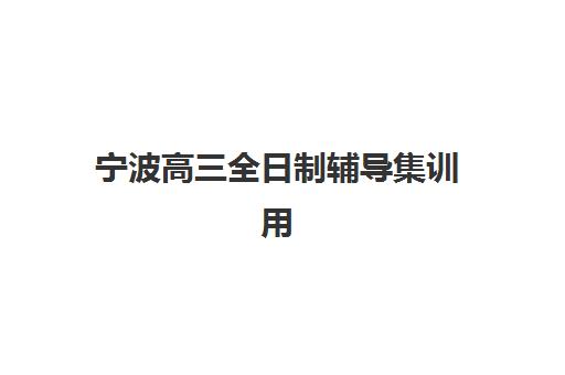 宁波高三全日制辅导集训用户推荐度TOP3如何查询？2025年真实用户评价与选择指南