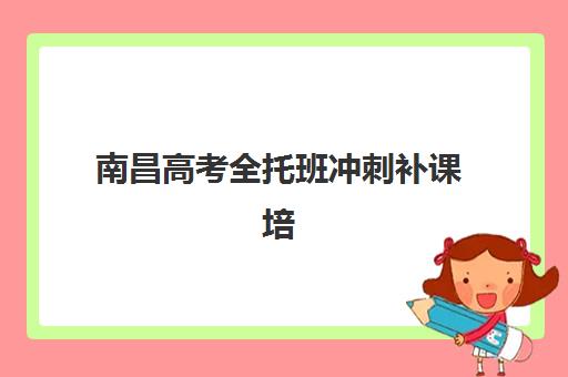 南昌高考全托班冲刺补课培训机构哪个好一点？2025年师资、课程与口碑深度评测指南
