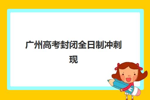 广州高考封闭全日制冲刺现场确认时间2025如何安排？最新时间表、确认流程与备考全攻略