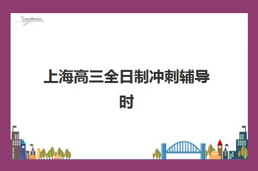 上海高三全日制冲刺辅导时间2025年具体时间如何查询？最新权威时间表、报名流程与备考全指南