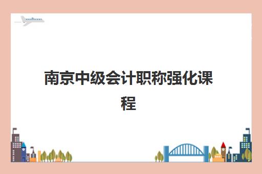 南京中级会计职称强化课程集中训练营有哪些地方？2025年最新地点分布、选择指南与成功案例全解析