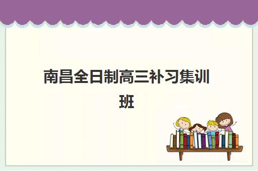南昌全日制高三补习集训班2025年报名人数统计如何查询？最新趋势解读、热门机构分析与择校指南