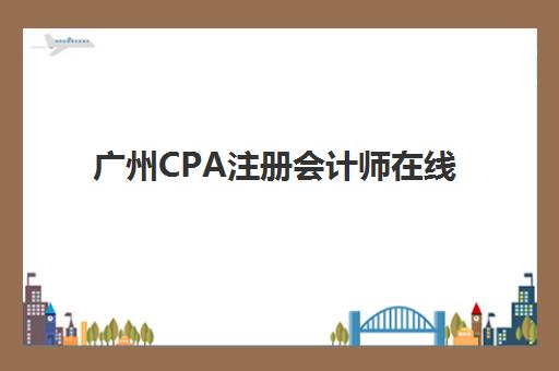 广州CPA注册会计师在线提升课程2025培训机构前十名如何选择？最新权威榜单、择校策略与成功案例全解析