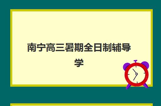 南宁高三暑期全日制辅导学校什么时候报名考试啊？2025年权威时间表、备考策略与择校全指南