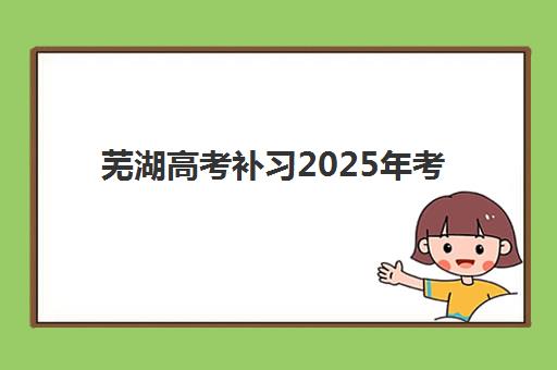 芜湖高考补习2025年考点有哪些？最新考点名单、查询方法与备考全攻略