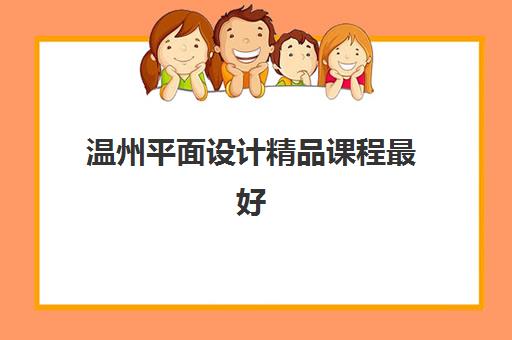 温州平面设计精品课程最好的培训机构排名，2025年最新榜单与择校指南