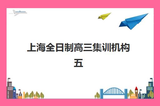 上海全日制高三集训机构五大公办机构运营分析如何理解？2025年运营模式深度解析、特色对比与选择指南
