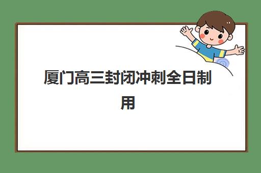 厦门高三封闭冲刺全日制用户推荐度TOP3如何查询?2025年最新口碑榜单、择校标准与避全指南 厦门高三封闭冲刺全日制用户推荐度TOP3如何查询?2025年最新口碑榜单、择校标准与避全指南