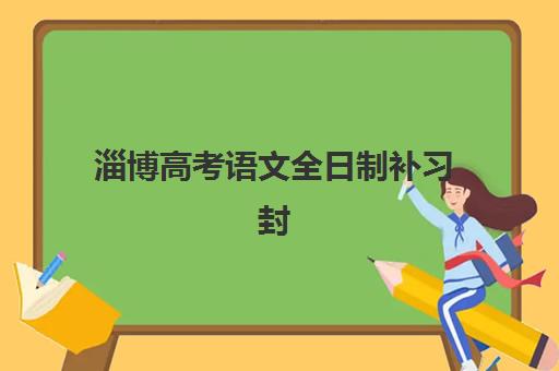淄博高考语文全日制补习封闭式集训营地址如何查询？2025年最新权威地址榜单、各校位置对比与科学择校全攻略