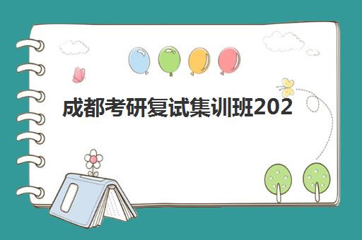 成都考研复试集训班2025年考试时间如何查询？最新官方日程、集训安排与备考指南全解析