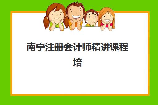 南宁注册会计师精讲课程培训排名第一的学校如何选择？2025年权威排名详情、择校要点与成功策略全解析