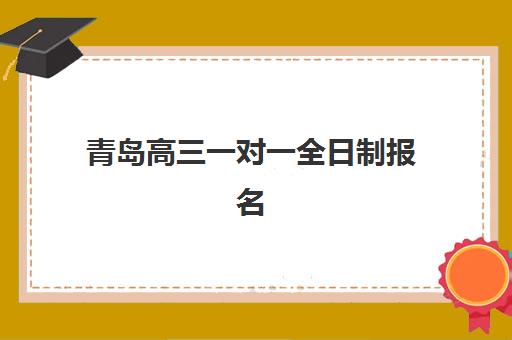 青岛高三一对一全日制报名时间及流程安排如何查询？2025年最新时间节点、操作步骤与避坑指南全解析