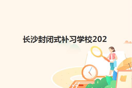 长沙封闭式补习学校2025年考试时间表如何规划？全年重要考试时间节点与备考策略全解析