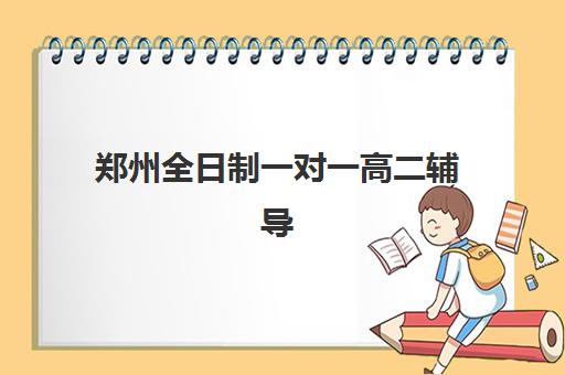 郑州全日制一对一高二辅导班时间2025年公布了吗?最新权威时间表、TOP5机构课程对比与5步科学择校全指南 郑州全日制一对一高二辅导班时间2025年公布了吗?最新权威时间表、TOP5机构课程对比与5步科学择校全指南