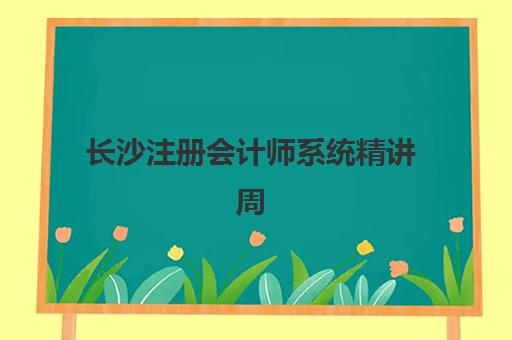 长沙注册会计师系统精讲周末课什么时候报名考试？2025年最新报名时间、考试安排与备考全攻略