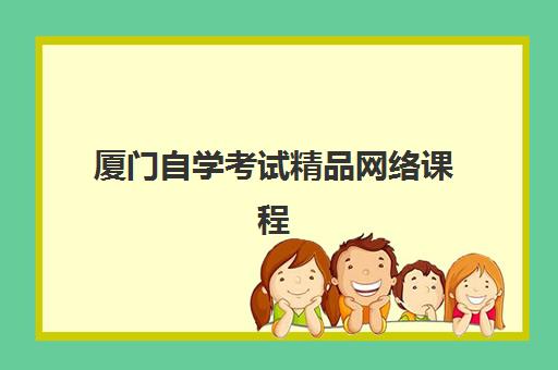 厦门自学考试精品网络课程培训机构有哪些地方如何选择？2025年最新排名、各机构特色与报读指南全解析