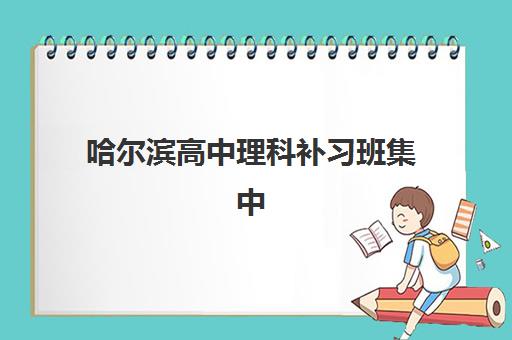 哈尔滨高中理科补习班集中训练营有哪些机构？2025年最新排名、择校指南与成功案例深度解析