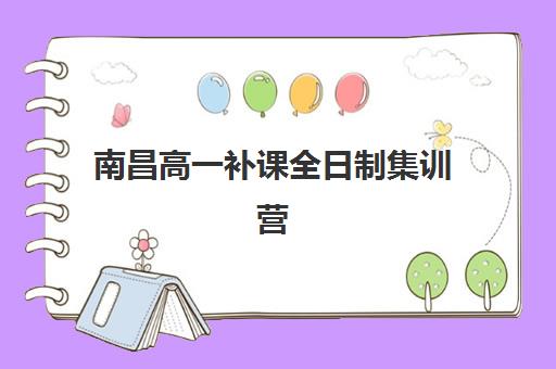 南昌高一补课全日制集训营哪个比较好？2025年最新权威TOP5排名、各校特色解析与科学择校全指南