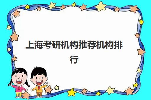 上海考研机构推荐机构排行榜前十名如何选择？2025年最新排名解析与择校指南