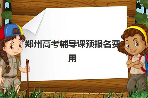 郑州高考辅导课预报名费用多少钱啊？2025年最新收费标准、省钱技巧与机构选择全攻略