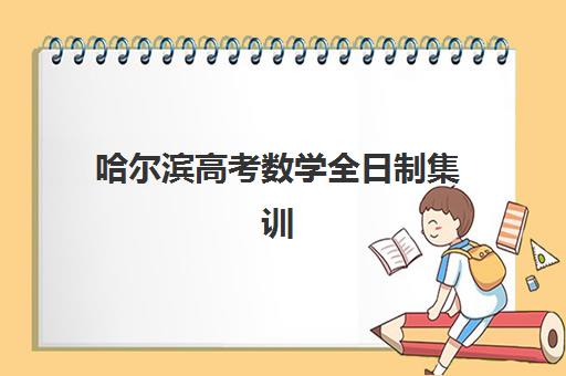 哈尔滨高考数学全日制集训机构如何选？2025年费用、师资、提分全面解析与择校指南