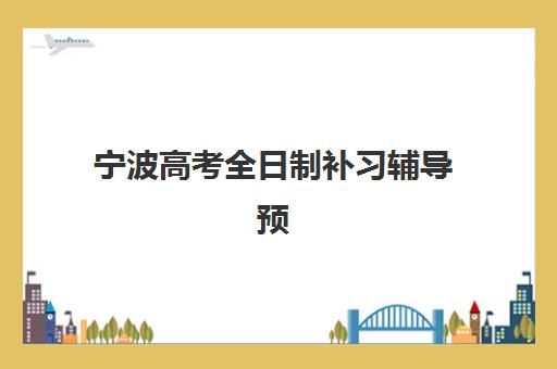 宁波高考全日制补习辅导预报名费用多少钱？2025年最新费用明细、报名流程与省钱攻略全解析