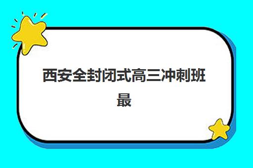 西安全封闭式高三冲刺班最好辅导学校排名如何查询？2025年最新榜单、择校指南与成功案例解析