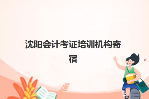 沈阳会计考证培训机构寄宿中心半年大概需要多少钱？2025年最新费用标准、省钱技巧与机构选择全解析