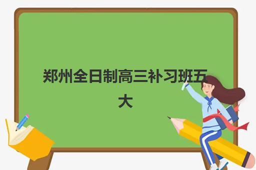 郑州全日制高三补习班五大机构服务白皮书如何获取？2025年最新排名与科学择校全指南