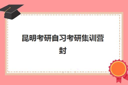 昆明考研自习考研集训营封闭式集训营有哪些机构？2025年最新权威排名解析、择校标准与家长避坑全攻略