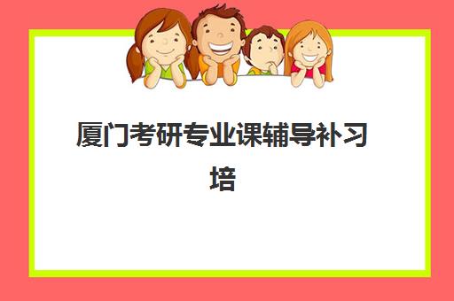 厦门考研专业课辅导补习培训机构哪个好一点？2025年最新排名解读与科学择校全指南