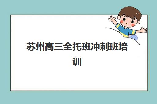 苏州高三全托班冲刺班培训基地有哪些学校？2025年深度评测与科学择校指南