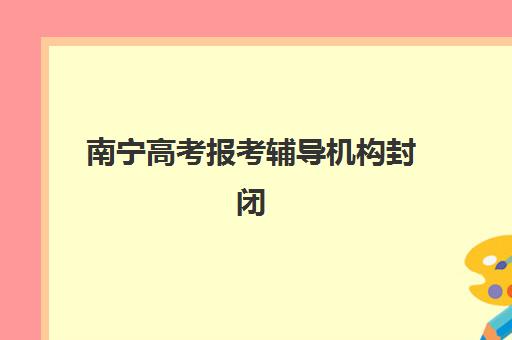 南宁高考报考辅导机构封闭学校有哪些学校？2025年最新权威名单、择校标准与报名全流程指南