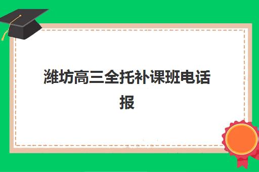 潍坊高三全托补课班电话报名确认时间表格如何查询？2025年最新机构联系方式与报名流程全指南