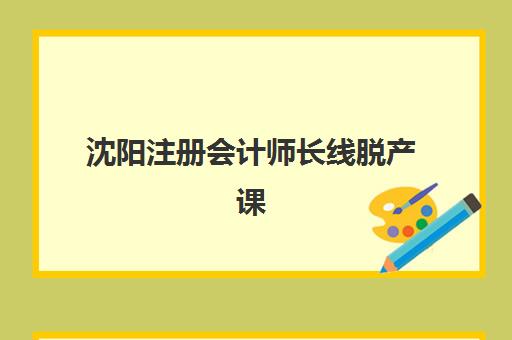 沈阳注册会计师长线脱产课程辅导机构哪家好一点？2025年最新前十强排名与科学择校全指南