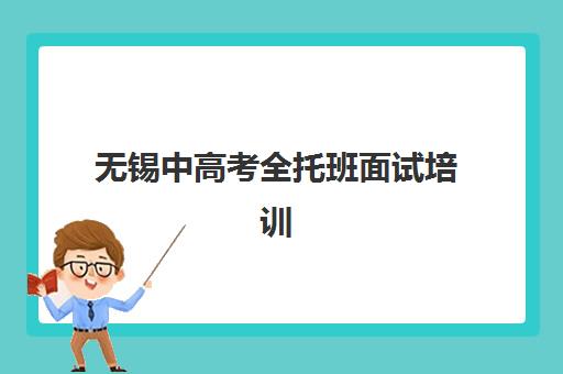 无锡中高考全托班面试培训机构哪家好？2025年最新排行榜与择校全攻略