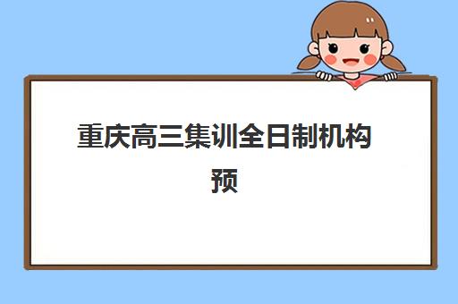 重庆高三集训全日制机构预报名往届生能报吗？2025年最新政策解读、报名流程与择校指南全解析