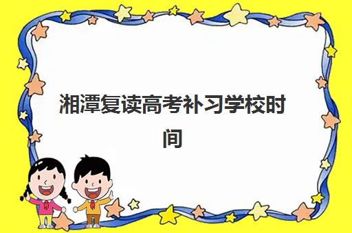 湘潭复读高考补习学校时间2025具体时间如何查询？最新权威时间表、查询步骤与备考规划全指南