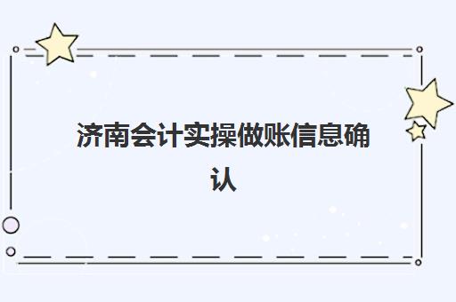济南会计实操做账信息确认时间安排如何查询？2025年最新时间表、详细操作步骤与常见问题全解析